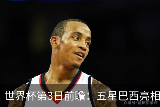 世界杯第3日前瞻：五星巴西亮相 亚足联球队面临“欧洲大考”