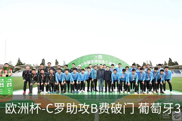 欧洲杯-C罗助攻B费破门 葡萄牙3-0土耳其
