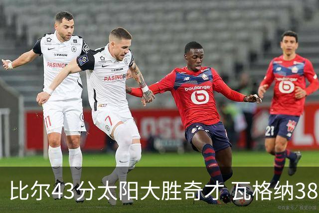 比尔43分太阳大胜奇才 瓦格纳38分魔术克活塞