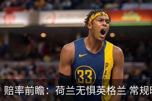 赔率前瞻：荷兰无惧英格兰 常规时间有望不败