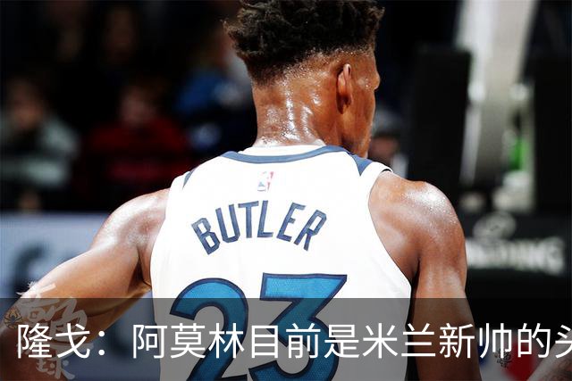 隆戈：阿莫林目前是米兰新帅的头号人选，他几乎甩开了所有竞争者
